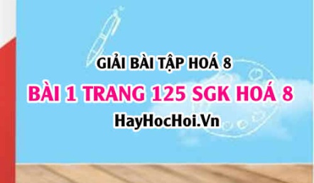 Giải bài 1 trang 125 SGK Hoá 8: Tính chất hoá học của Nước H2O, Cấu tạo phân tử của nước